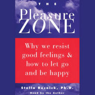 The Pleasure Zone: Why We Resist Good Feelings & How to Let Go and Be Happy (Abridged)