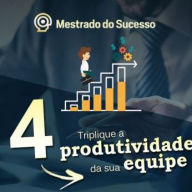 4- Triplique a produtividade da sua equipe
