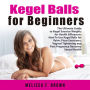 Kegel Balls for Beginners: The Ultimate Guide to Kegel Exercise Weights for Health & Pleasure; How to Use Kegel Balls for Pelvic Floor Exercisers, Vaginal Tightening and Post Pregnancy Recovery