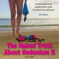 The Naked Truth About Hedonism II: A Totally Unauthorized, Naughty but Nice Guide to Jamaica's Very Adult Resort [3rd Edition]