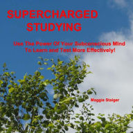 Supercharged Studying: Use The Power Of Your Subconscious Mind To Learn And Test More Effectively