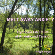 Melt Away Anxiety : Hypnosis for Relief of Anxiety and Tension