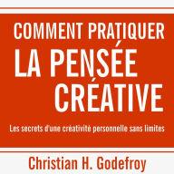 Comment pratiquer la pensée créative: Les secrets d'une créativité personnelle sans limites