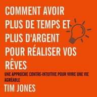 Comment avoir plus de temps et plus d'argent pour réaliser vos rêves: Une approche contre-intuitive pour avoir une vie agréable