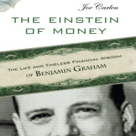 The Einstein of Money: The Life and Timeless Financial Wisdom of Benjamin Graham