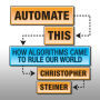 Automate This: How Algorithms Came to Rule Our World