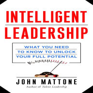 Intelligent Leadership: What You Need to Know to Unlock Your Full Potential