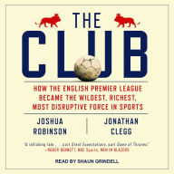 The Club: How the English Premier League Became the Wildest, Richest, Most Disruptive Force in Sports