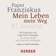 Mein Leben - mein Weg: El Jesuita. Die Gespräche mit Jorge Mario Bergoglio von Sergio Rubin und Francesca Ambrogetti