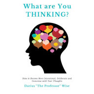 What are You Thinking?: How to Become More Intentional, Deliberate and Conscious with Your Thoughts