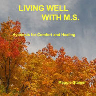 Living Well With M.S.: Hypnosis For Comfort And Healing