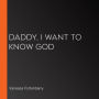 Daddy, I Want to Know God