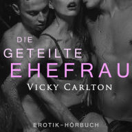 Die geteilte Ehefrau. Sex zu dritt: Erotik zum Hören