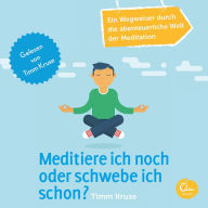 Meditiere ich noch oder schwebe ich schon? - Ein Wegweiser durch die abenteuerliche Welt der Meditation: Ein Wegweiser durch die abenteuerliche Welt der Meditation