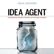 Idea Agent: Leadership that Liberates Creativity and Accelerates Innovation