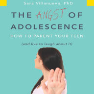 The Angst of Adolescence: How to Parent Your Teen and Live to Laugh About It