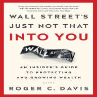 Wall Street's Just Not That Into You: An Insider's Guide to Protecting and Growing Wealth