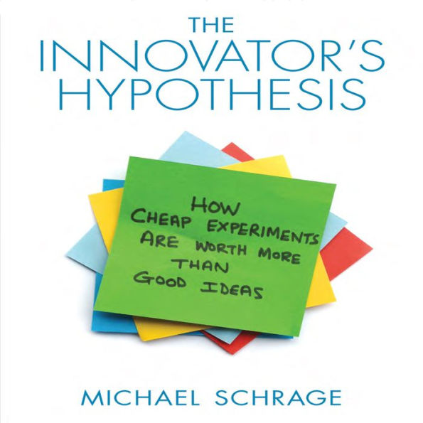 The Innovator's Hypothesis: How Cheap Experiments Are Worth More than Good Ideas