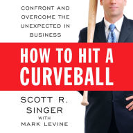 How to Hit a Curveball: Confront and Overcome the Unexpected in Business