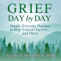 Grief Day by Day: Simple, Everyday Practices to Help Yourself Survive¿ and Thrive