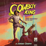 The Perilous Adventures of the Cowboy King: A Novel of Teddy Roosevelt and His Times