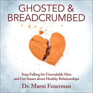 Ghosted and Breadcrumbed: Stop Falling for Unavailable Men and Get Smart about Healthy Relationships