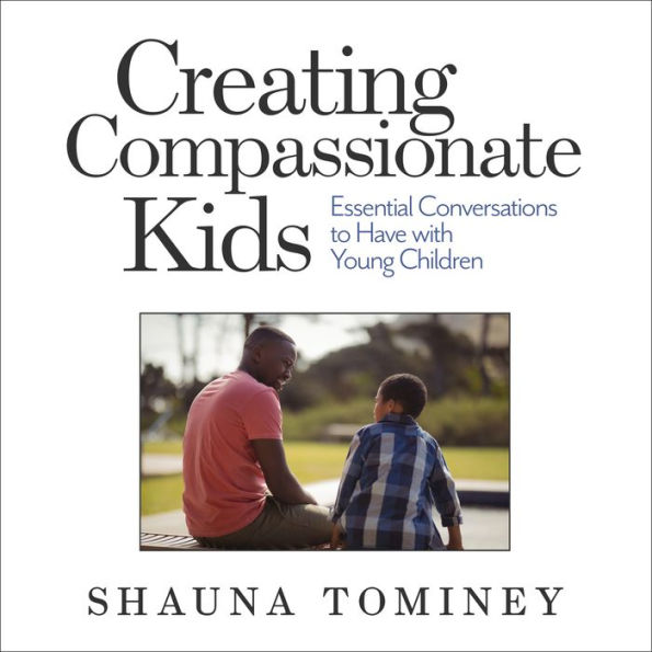 Creating Compassionate Kids: Essential Conversations to Have with Young Children