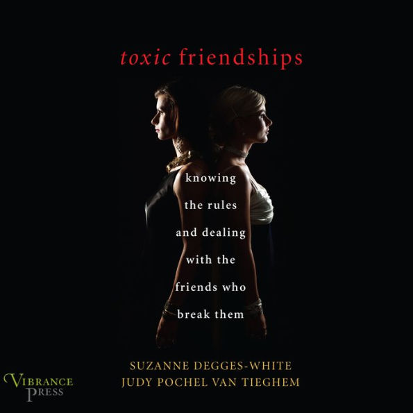 Toxic Friendships: Knowing the Rules and Dealing with the Friends Who Break Them