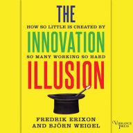 The Innovation Illusion: How So Little Is Created by So Many Working So Hard