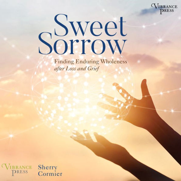 Sweet Sorrow: Finding Enduring Wholeness after Loss and Grief