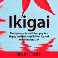 Ikigai : The Japanese Secret Philosophy for a Happy Healthy Long Life With Joy and Purpose Every Day