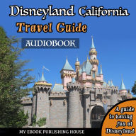 Disneyland California Travel Guide: A Guide to Having Fun at Disneyland (Abridged)