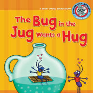 The Bug in the Jug Wants a Hug: A Short Vowel Sounds Book