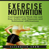 Exercise Motivation : Feel Inspired to Work Out and Stay Active with Hypnosis and Subliminal Affirmations