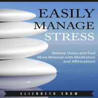 Easily Manage Stress : Relieve Stress and Feel More Relaxed with Meditation and Affirmations