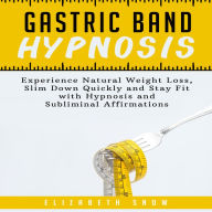 Gastric Band Hypnosis: Experience Natural Weight Loss, Slim Down Quickly and Stay Fit with Hypnosis and Subliminal Affirmations