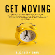 Get Moving : Increase Your Desire to Exercise, Feel Motivated to Work Out and Develop an Active Lifestyle with Affirmations and Hypnosis