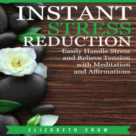 Instant Stress Reduction : Easily Handle Stress and Relieve Tension with Meditation and Affirmations