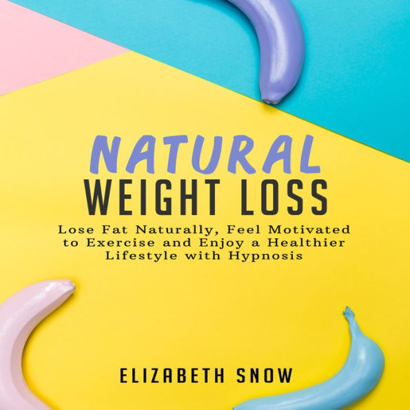 Natural Weight Loss: Lose Fat Naturally, Feel Motivated to Exercise and Enjoy a Healthier Lifestyle with Hypnosis