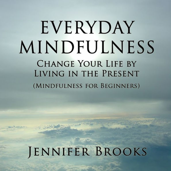 Everyday Mindfulness: Change Your Life by Living in the Present (Mindfulness for Beginners)