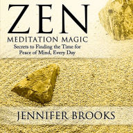 Zen Meditation Magic: Secrets to Finding the Time for Peace of Mind, Everyday