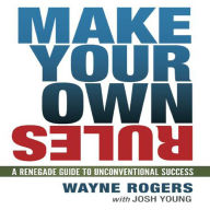 Make Your Own Rules: A Renegade Guide to Unconventional Success