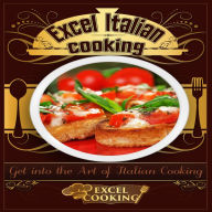 Excel Italian Cooking : Get into the Art of Italian Cooking