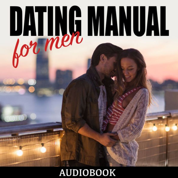 Dating Manual For Men: The Ultimate Dating Advice For Men Guide!