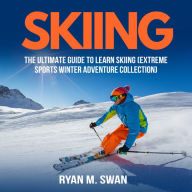 Skiing: The Ultimate Guide to learn Skiing (Extreme sports winter adventure Collection)