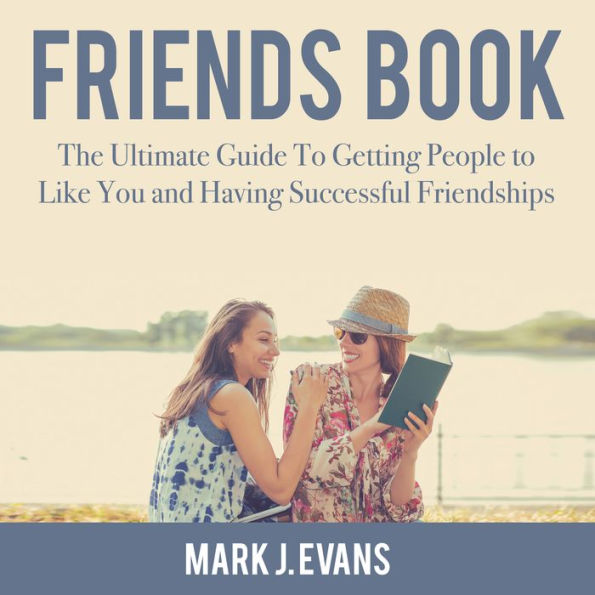 Friends Book: The Ultimate Guide To Getting People to Like You and Having Successful Friendships