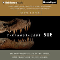 Tyrannosaurus Sue : The Extraordinary Saga of the Largest, Most Fought Over T-Rex Ever Found