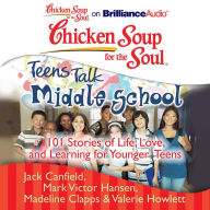 Chicken Soup for the Soul: Teens Talk Middle School: 101 Stories of Life, Love, and Learning for Younger Teens