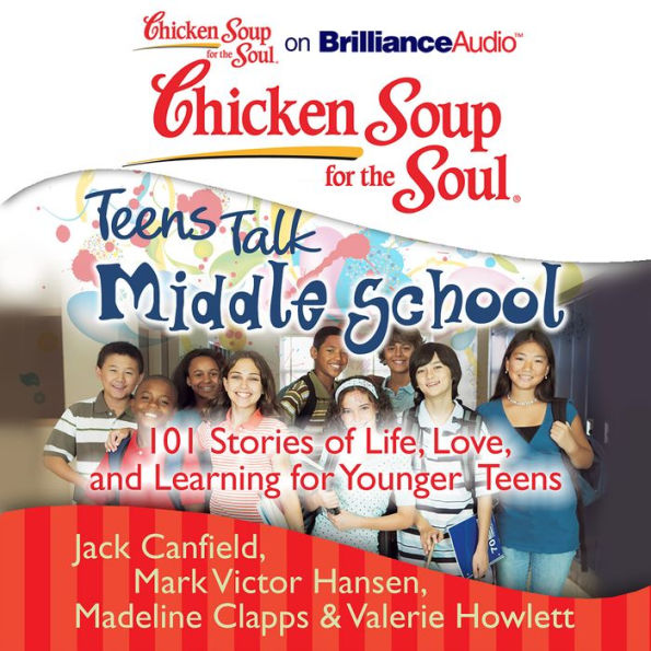 Chicken Soup for the Soul: Teens Talk Middle School: 101 Stories of Life, Love, and Learning for Younger Teens