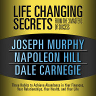 Life Changing Secrets from the 3 Masters of Success: Three Habits to Achieve Abundance in Your Finances, Your Relationships,Your Health, and Your Life